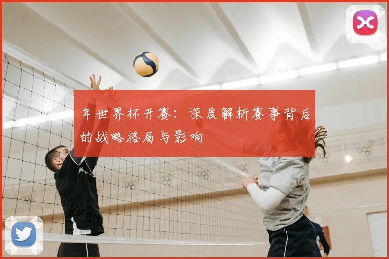 年世界杯开赛:深度解析赛事背后的战略格局与影响