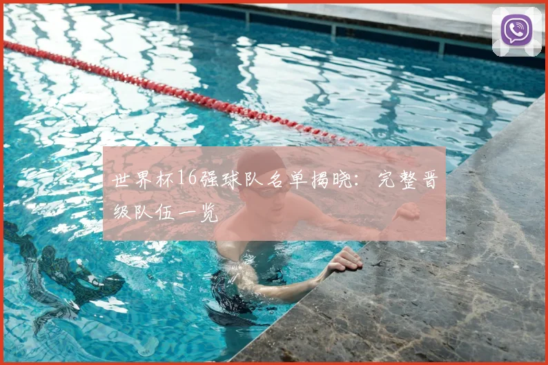 世界杯16强球队名单揭晓:完整晋级队伍一览