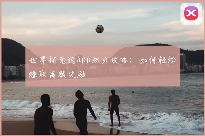 世界杯竞猜App积分攻略：如何轻松赚取高额奖励