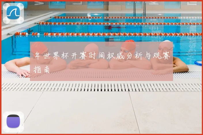 年世界杯开赛时间权威分析与观赛指南