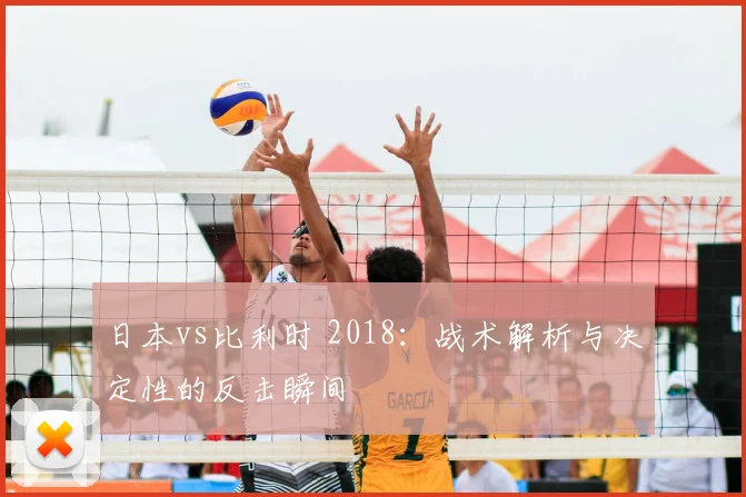 日本vs比利时 2018:战术解析与决定性的反击瞬间