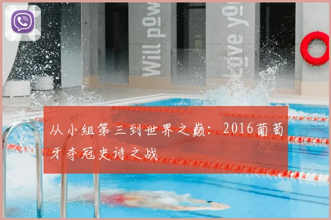 从小组第三到世界之巅:2016葡萄牙夺冠史诗之战