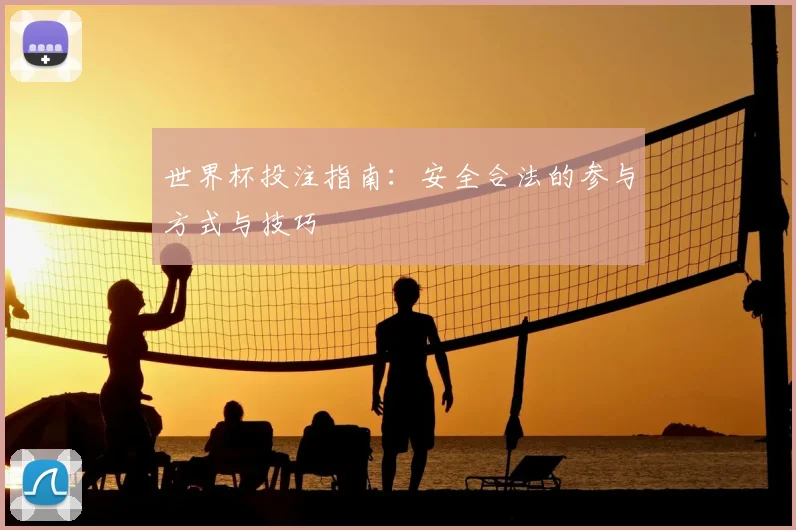 世界杯投注指南:安全合法的参与方式与技巧