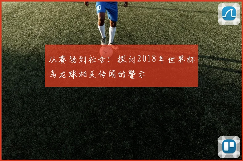 从赛场到社会:探讨2018年世界杯乌龙球相关传闻的警示