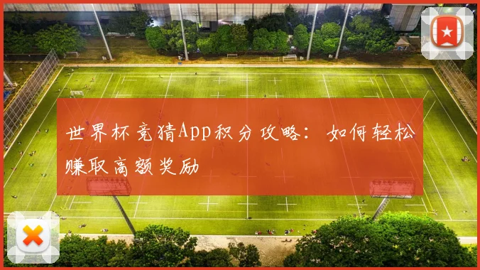 世界杯竞猜App积分攻略：如何轻松赚取高额奖励