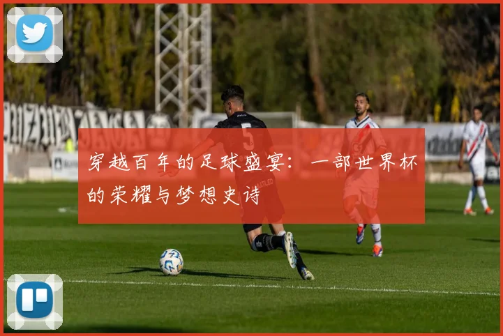 穿越百年的足球盛宴:一部世界杯的荣耀与梦想史诗