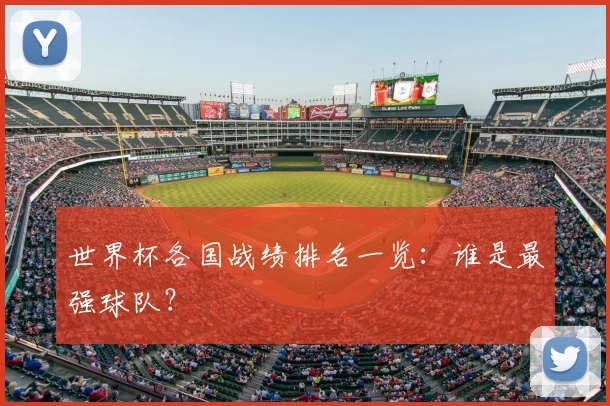 世界杯各国战绩排名一览:谁是最强球队?