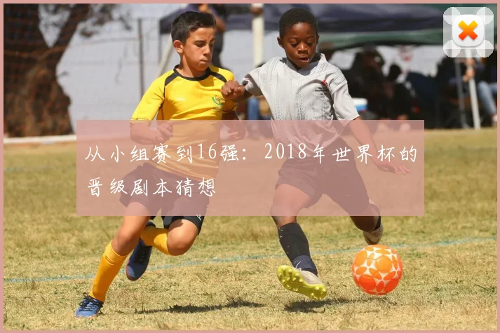 从小组赛到16强:2018年世界杯的晋级剧本猜想