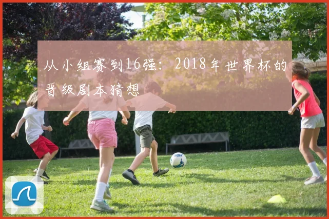 从小组赛到16强:2018年世界杯的晋级剧本猜想
