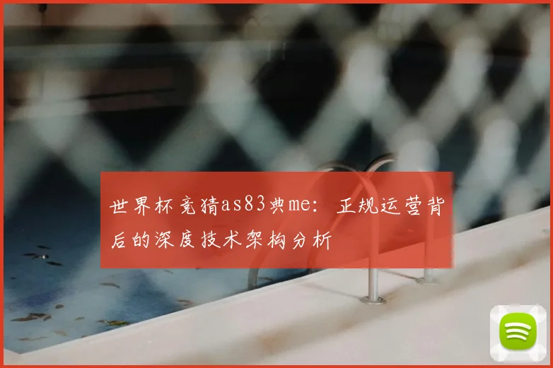 世界杯竞猜as83典me：正规运营背后的深度技术架构分析