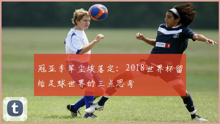 冠亚季军尘埃落定：2018世界杯留给足球世界的三点思考
