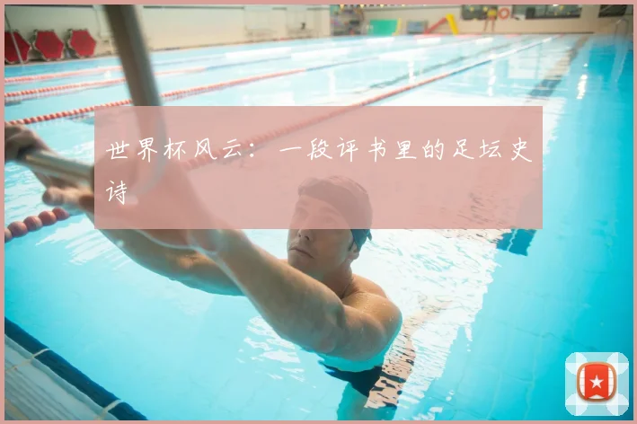 世界杯风云：一段评书里的足坛史诗