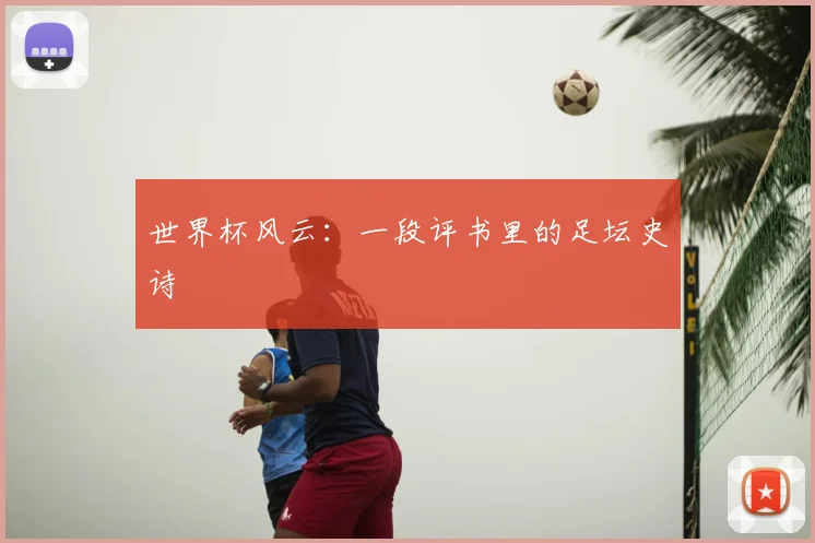 世界杯风云：一段评书里的足坛史诗